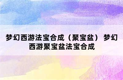 梦幻西游法宝合成（聚宝盆） 梦幻西游聚宝盆法宝合成